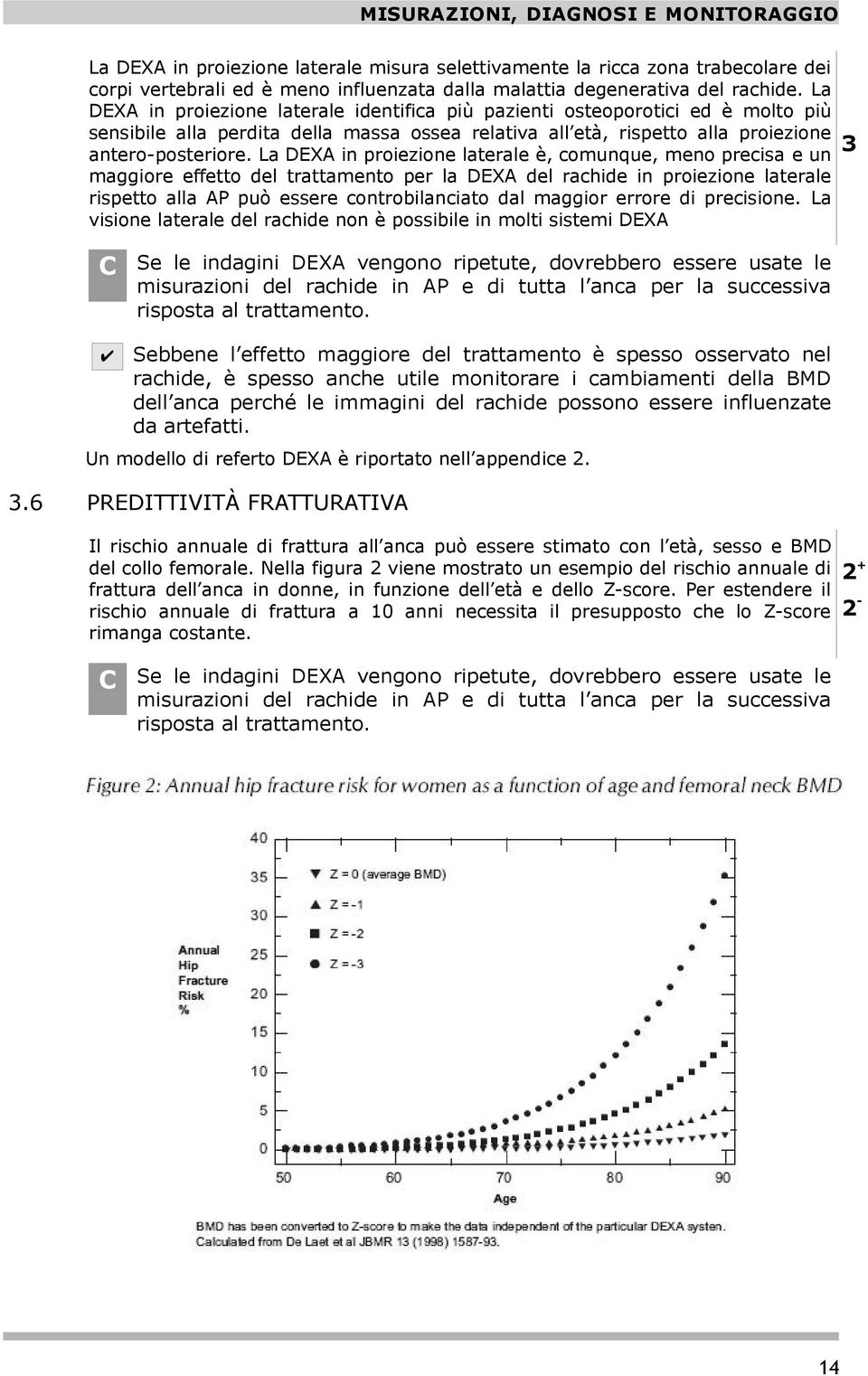 La DEXA in proiezione laterale è, comunque, meno precisa e un maggiore effetto del trattamento per la DEXA del rachide in proiezione laterale rispetto alla AP può essere controbilanciato dal maggior