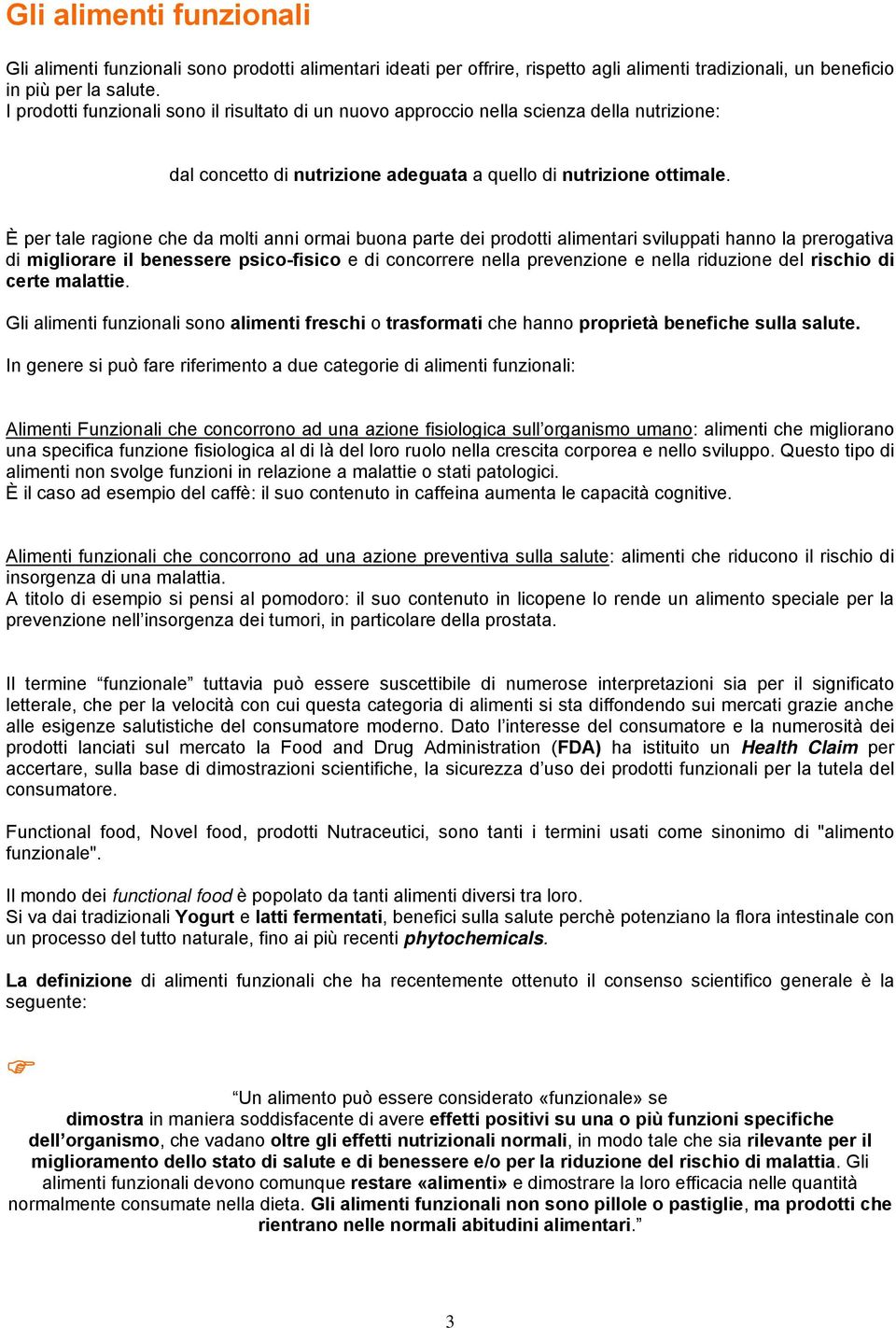 È per tale ragione che da molti anni ormai buona parte dei prodotti alimentari sviluppati hanno la prerogativa di migliorare il benessere psico-fisico e di concorrere nella prevenzione e nella