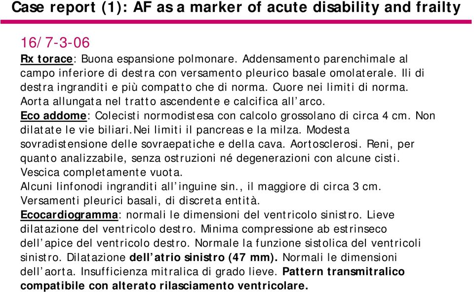 Aorta allungata nel tratto ascendente e calcifica all arco. Eco addome: Colecisti normodistesa con calcolo grossolano di circa 4 cm. Non dilatate le vie biliari.nei limiti il pancreas e la milza.