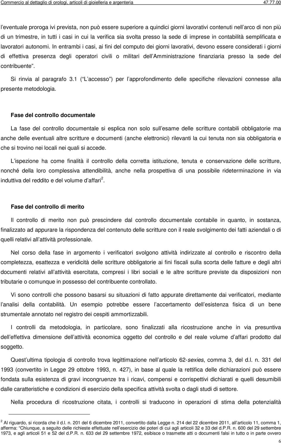 In entrambi i casi, ai fini del computo dei giorni lavorativi, devono essere considerati i giorni di effettiva presenza degli operatori civili o militari dell Amministrazione finanziaria presso la