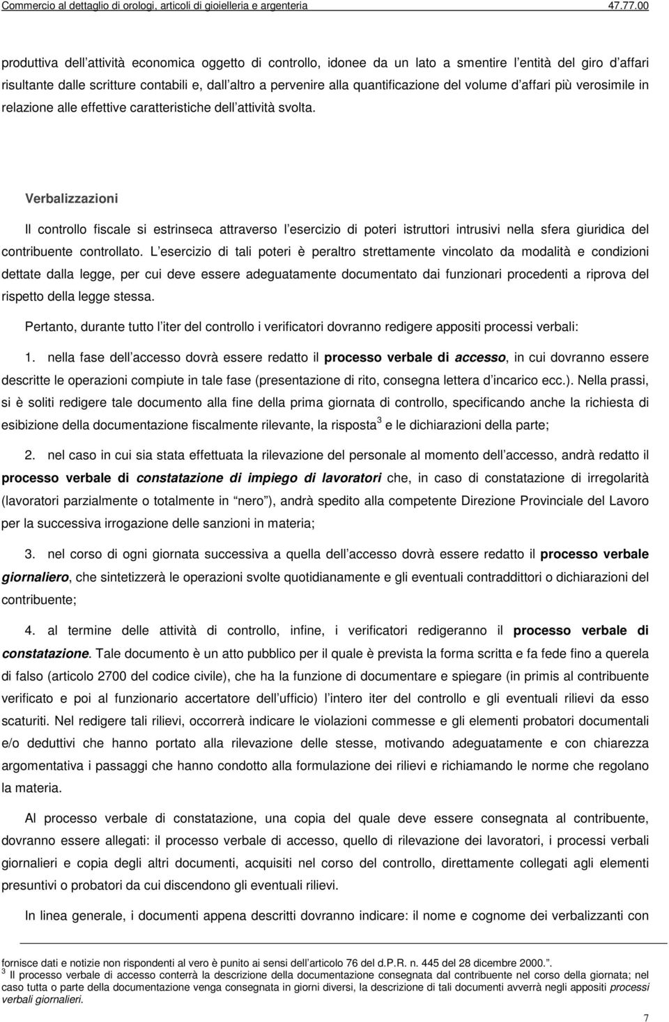 Verbalizzazioni Il controllo fiscale si estrinseca attraverso l esercizio di poteri istruttori intrusivi nella sfera giuridica del contribuente controllato.