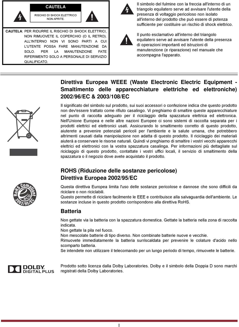 Il simbolo del fulmine con la freccia all'interno di un triangolo equilatero serve ad avvisare l'utente della presenza di voltaggio pericoloso non isolato all'interno del prodotto che può essere di