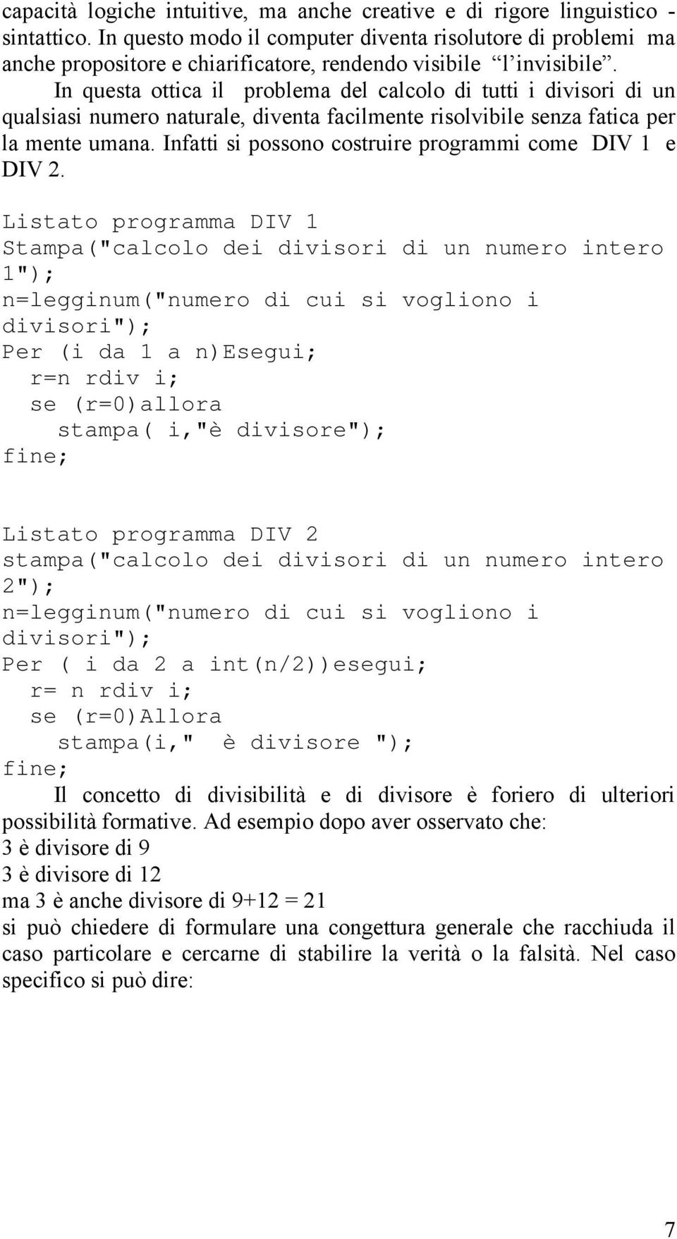 In questa ottica il problema del calcolo di tutti i divisori di un qualsiasi numero naturale, diventa facilmente risolvibile senza fatica per la mente umana.