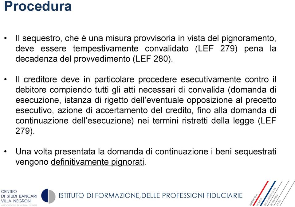 Il creditore deve in particolare procedere esecutivamente contro il debitore compiendo tutti gli atti necessari di convalida (domanda di esecuzione,