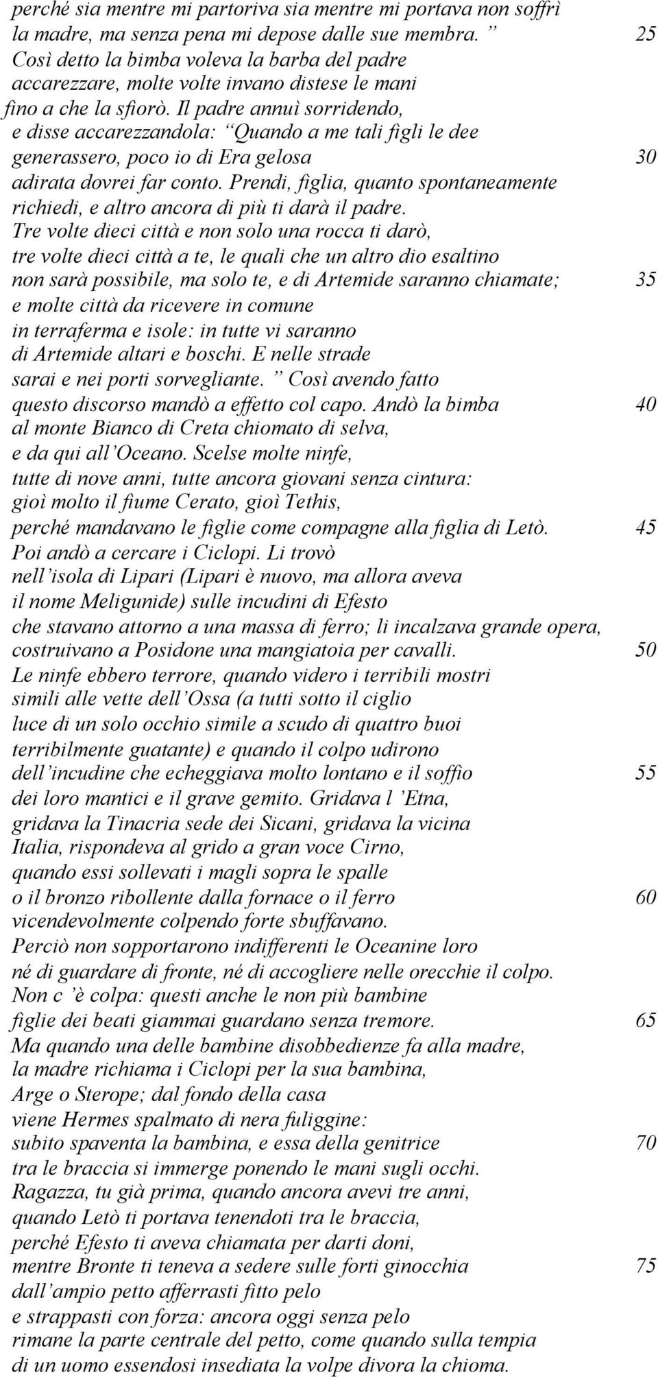 Il padre annuì sorridendo, e disse accarezzandola: Quando a me tali figli le dee generassero, poco io di Era gelosa 30 adirata dovrei far conto.