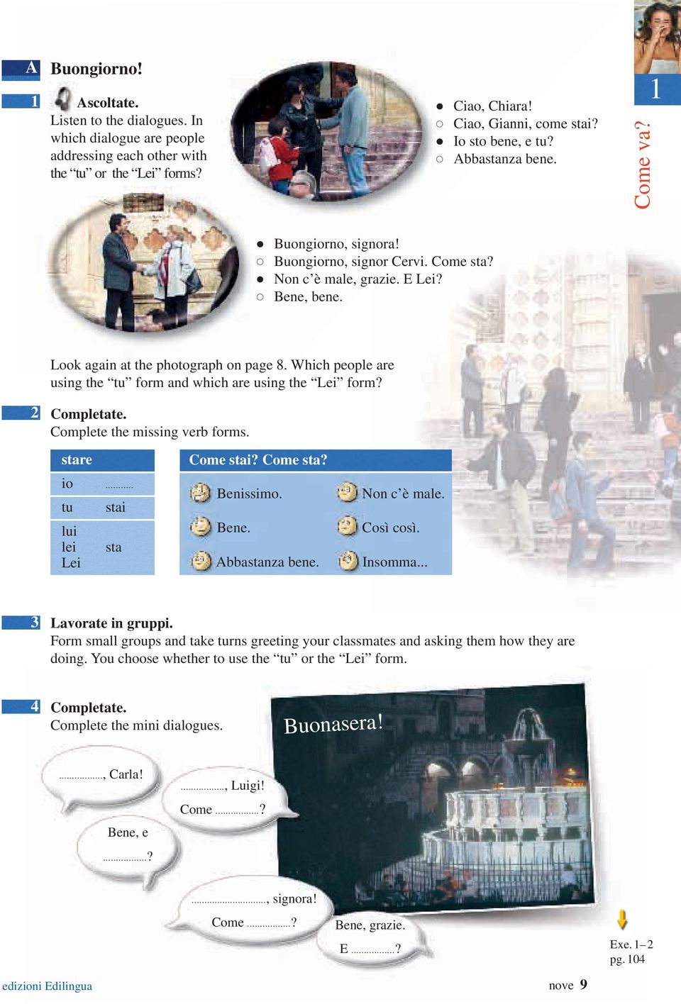 Which people are using the tu form and which are using the Lei form? Complete the missing verb forms. stare Come stai? Come sta? io... tu stai lui lei sta Lei Benissimo. Bene. Abbastanza bene.