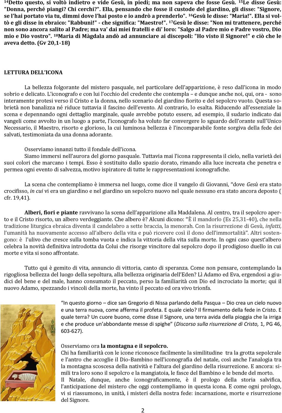 16 Gesù le disse: "Maria!". Ella si voltò e gli disse in ebraico: "Rabbunì!" - che significa: "Maestro!". 17 Gesù le disse: "Non mi trattenere, perché non sono ancora salito al Padre; ma va' dai miei fratelli e di' loro: "Salgo al Padre mio e Padre vostro, Dio mio e Dio vostro".