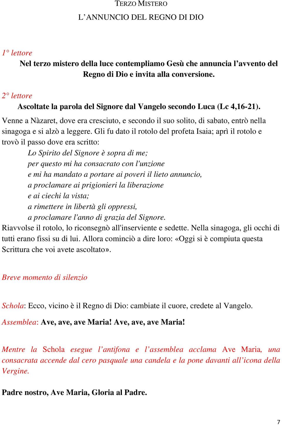 Gli fu dato il rotolo del profeta Isaia; aprì il rotolo e trovò il passo dove era scritto: Lo Spirito del Signore è sopra di me; per questo mi ha consacrato con l'unzione e mi ha mandato a portare ai