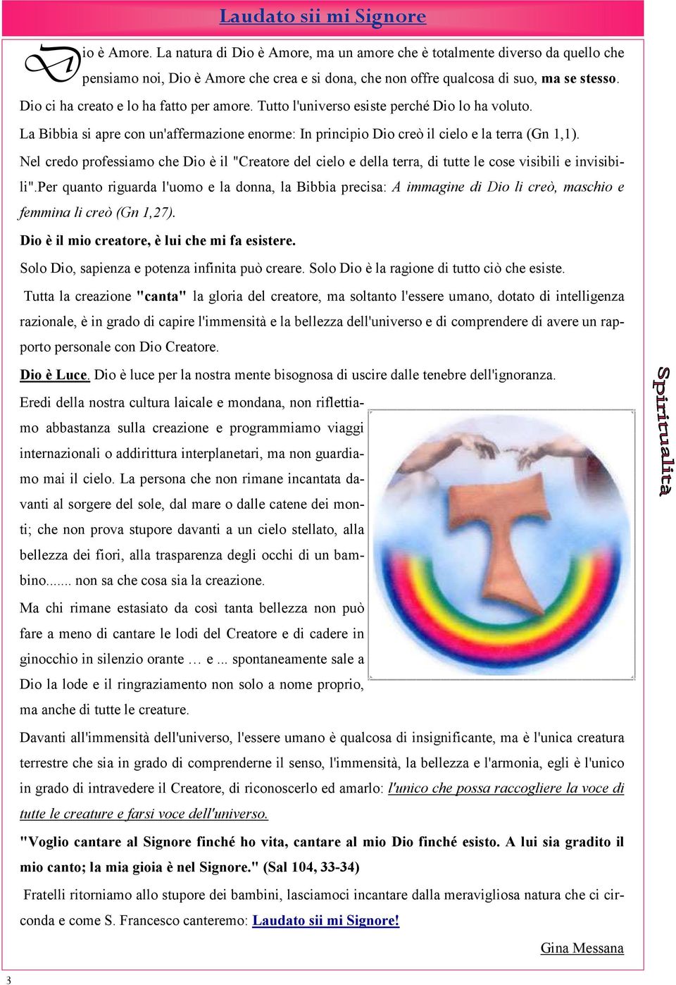 Dio ci ha creato e lo ha fatto per amore. Tutto l'universo esiste perché Dio lo ha voluto. La Bibbia si apre con un'affermazione enorme: In principio Dio creò il cielo e la terra (Gn 1,1).