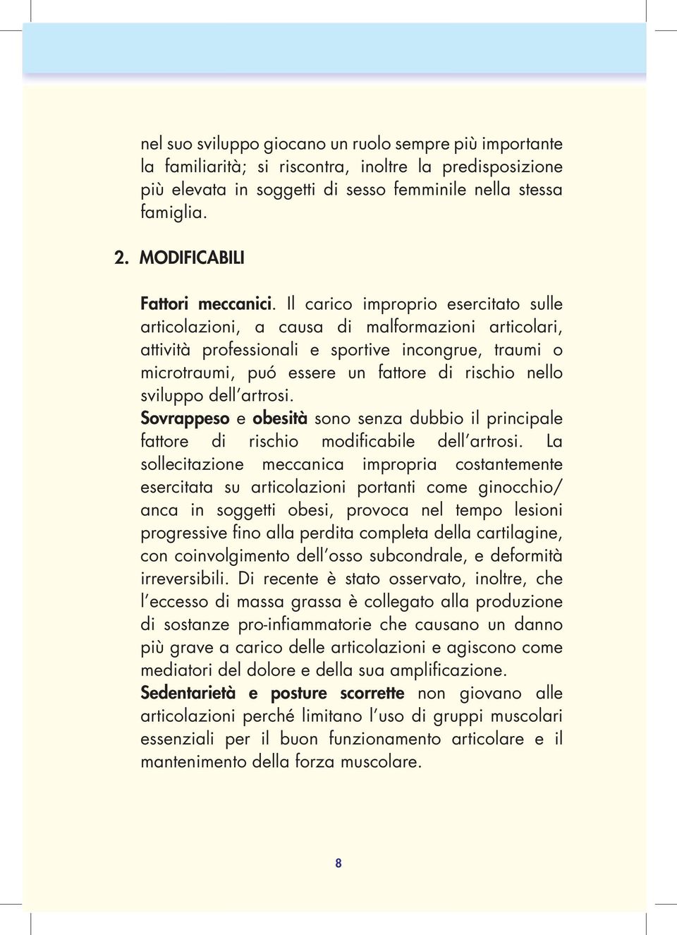 Il carico improprio esercitato sulle articolazioni, a causa di malformazioni articolari, attività professionali e sportive incongrue, traumi o microtraumi, puó essere un fattore di rischio nello