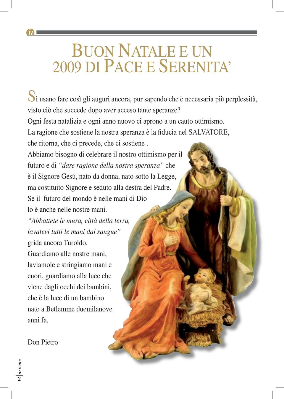 Abbiamo bisogno di celebrare il nostro ottimismo per il futuro e di dare ragione della nostra speranza che è il Signore Gesù, nato da donna, nato sotto la Legge, ma costituito Signore e seduto alla