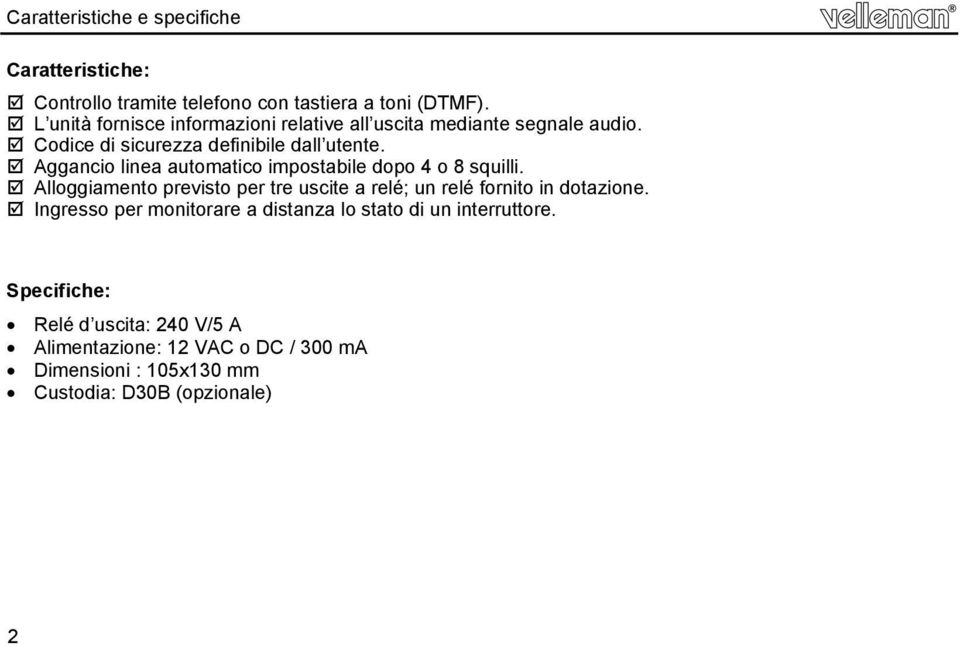 Aggancio linea automatico impostabile dopo 4 o 8 squilli. Alloggiamento previsto per tre uscite a relé; un relé fornito in dotazione.