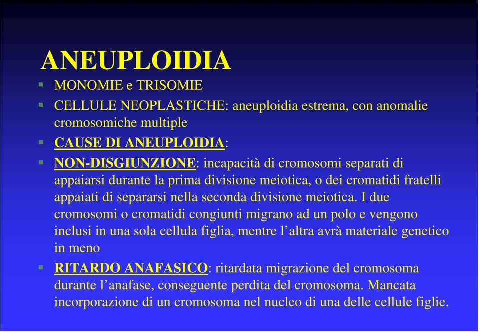 I due cromosomi o cromatidi congiunti migrano ad un polo e vengono inclusi in una sola cellula figlia, mentre l altra avrà materiale genetico in meno RITARDO