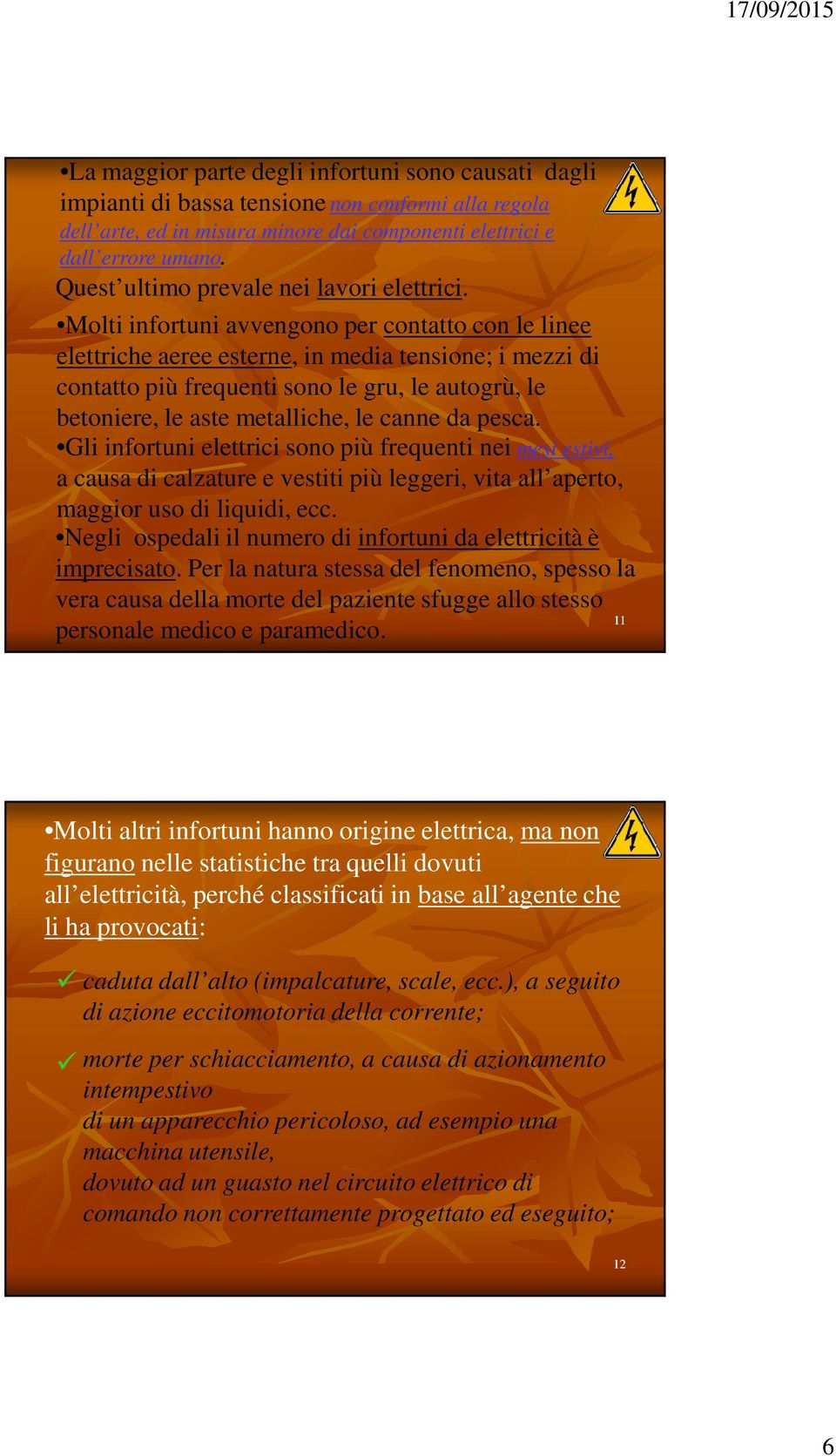 Molti infortuni avvengono per contatto con le linee elettriche aeree esterne, in media tensione; i mezzi di contatto più frequenti sono le gru, le autogrù, le betoniere, le aste metalliche, le canne