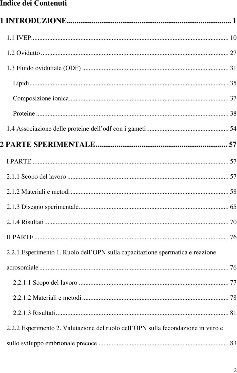 .. 65 2.1.4 Risultati... 70 II PARTE... 76 2.2.1 Esperimento 1. Ruolo dell OPN sulla capacitazione spermatica e reazione acrosomiale... 76 2.2.1.1 Scopo del lavoro... 77 2.2.1.2 Materiali e metodi.