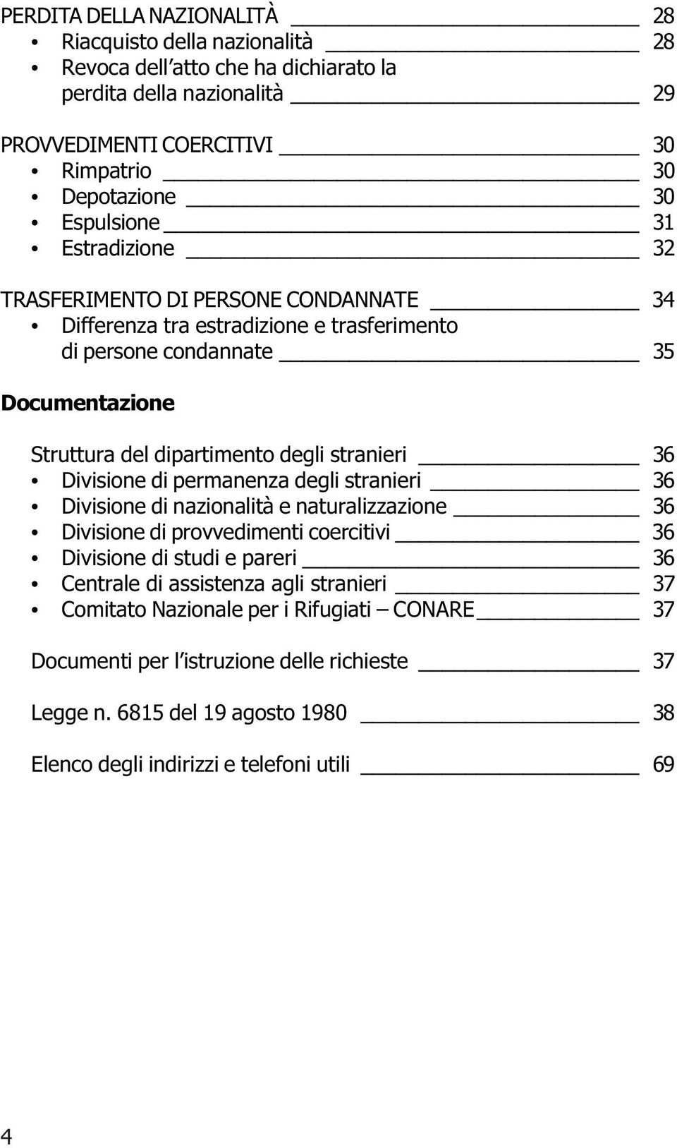 dipartimento degli stranieri 36 Divisione di permanenza degli stranieri 36 Divisione di nazionalità e naturalizzazione 36 Divisione di provvedimenti coercitivi 36 Divisione di studi e pareri 36