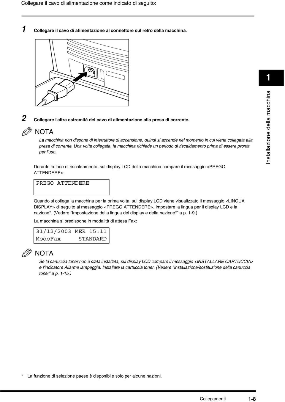 NOTA La macchina non dispone di interruttore di accensione, quindi si accende nel momento in cui viene collegata alla presa di corrente.