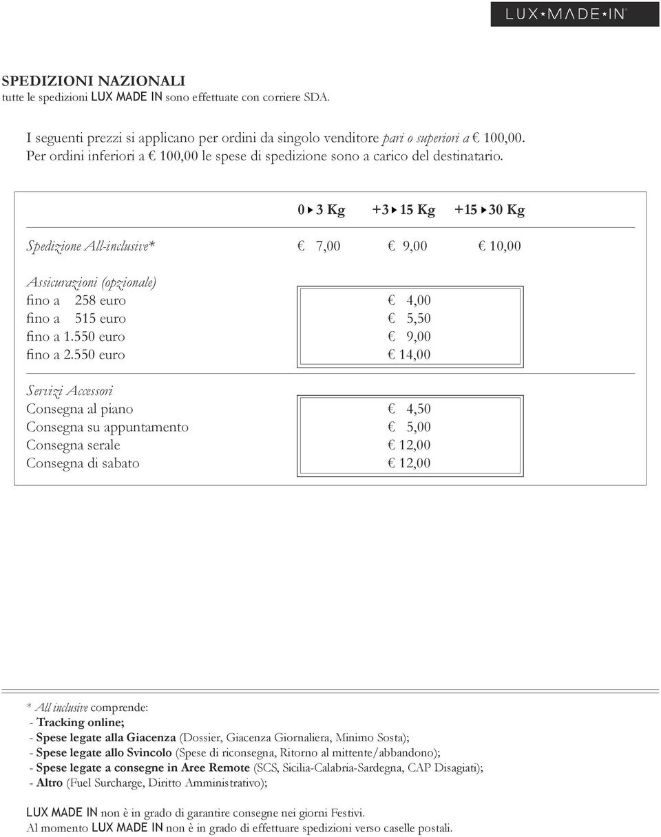 0 3 Kg +3 15 Kg +15 30 Kg Spedizione All-inclusive* 7,00 9,00 10,00 Assicurazioni (opzionale) fino a 258 euro 4,00 fino a 515 euro 5,50 fino a 1.550 euro 9,00 fino a 2.