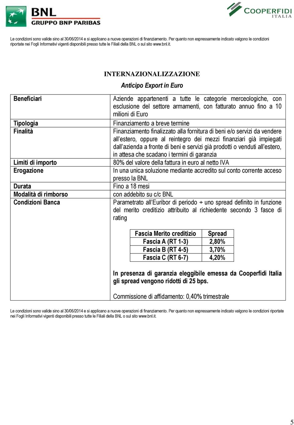 fornitura di beni e/o servizi da vendere all estero, oppure al reintegro dei mezzi finanziari già impiegati dall azienda a fronte di beni e servizi già prodotti o venduti all estero, in attesa che