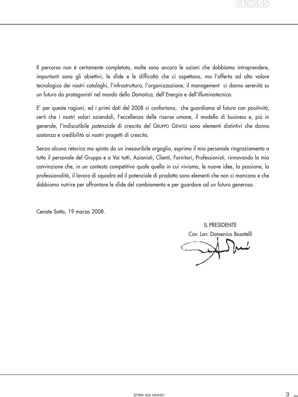 E per queste ragioni, ed i primi dati del 2008 ci confortano, che guardiamo al futuro con positività, certi che i nostri valori aziendali, l eccellenza delle risorse umane, il modello di business e,