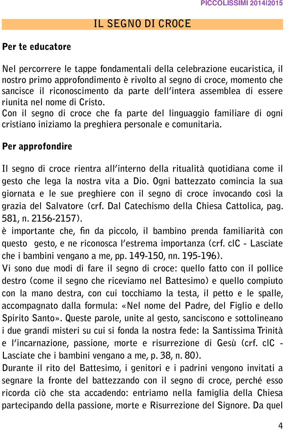 Con il segno di croce che fa parte del linguaggio familiare di ogni cristiano iniziamo la preghiera personale e comunitaria.