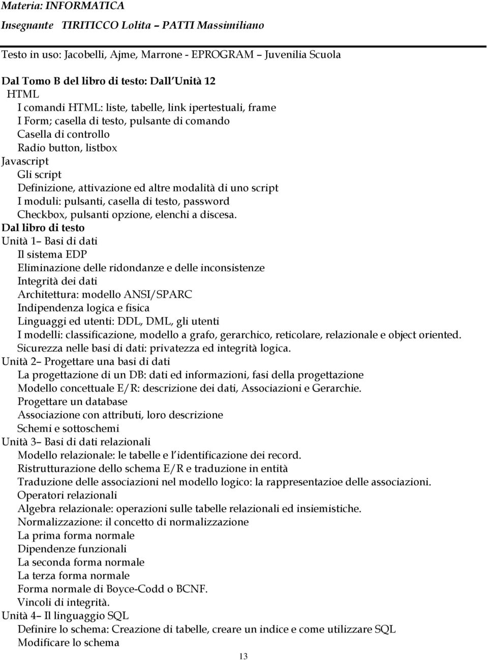 modalità di uno script I moduli: pulsanti, casella di testo, password Checkbox, pulsanti opzione, elenchi a discesa.