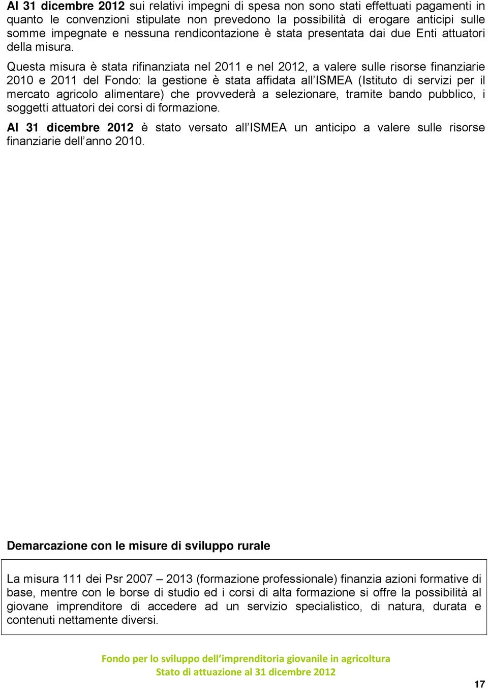 Questa misura è stata rifinanziata nel 2011 e nel 2012, a valere sulle risorse finanziarie 2010 e 2011 del Fondo: la gestione è stata affidata all ISMEA (Istituto di servizi per il mercato agricolo