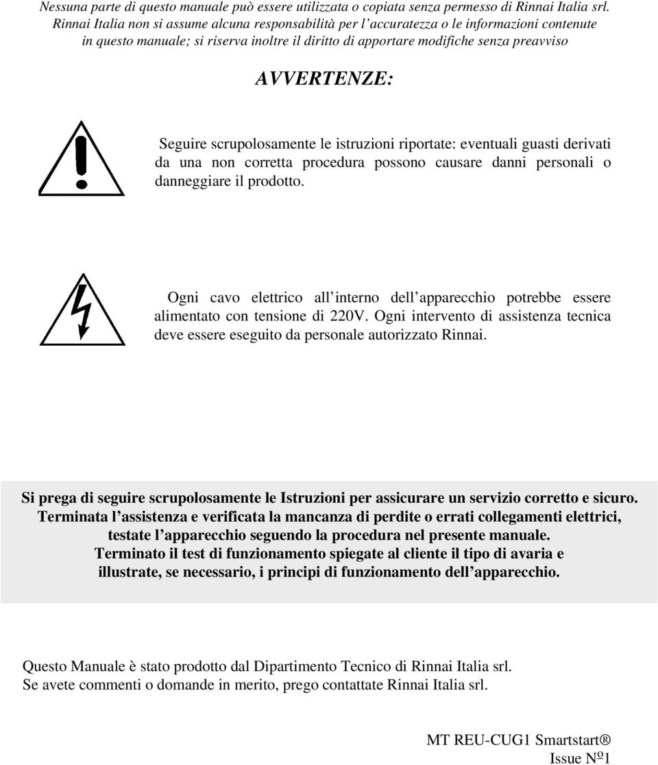 Seguire scrupolosamente le istruzioni riportate: eventuali guasti derivati da una non corretta procedura possono causare danni personali o danneggiare il prodotto.