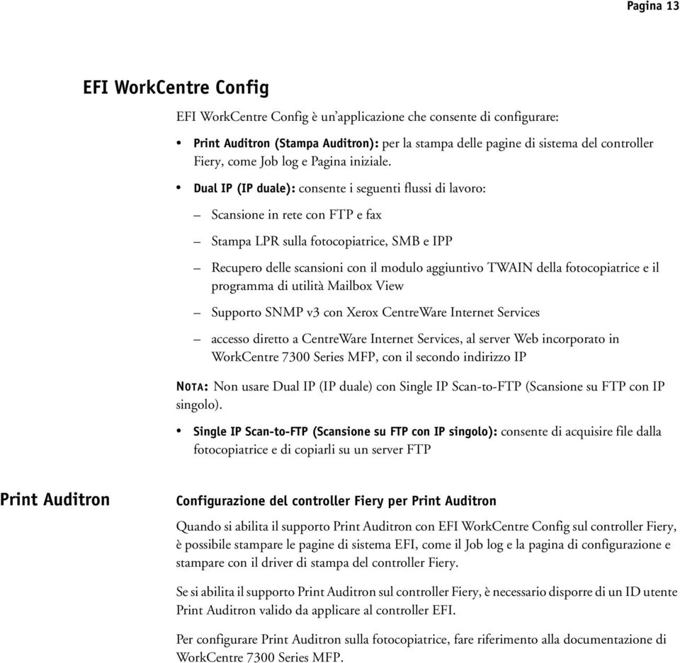 Dual IP (IP duale): consente i seguenti flussi di lavoro: Scansione in rete con FTP e fax Stampa LPR sulla fotocopiatrice, SMB e IPP Recupero delle scansioni con il modulo aggiuntivo TWAIN della