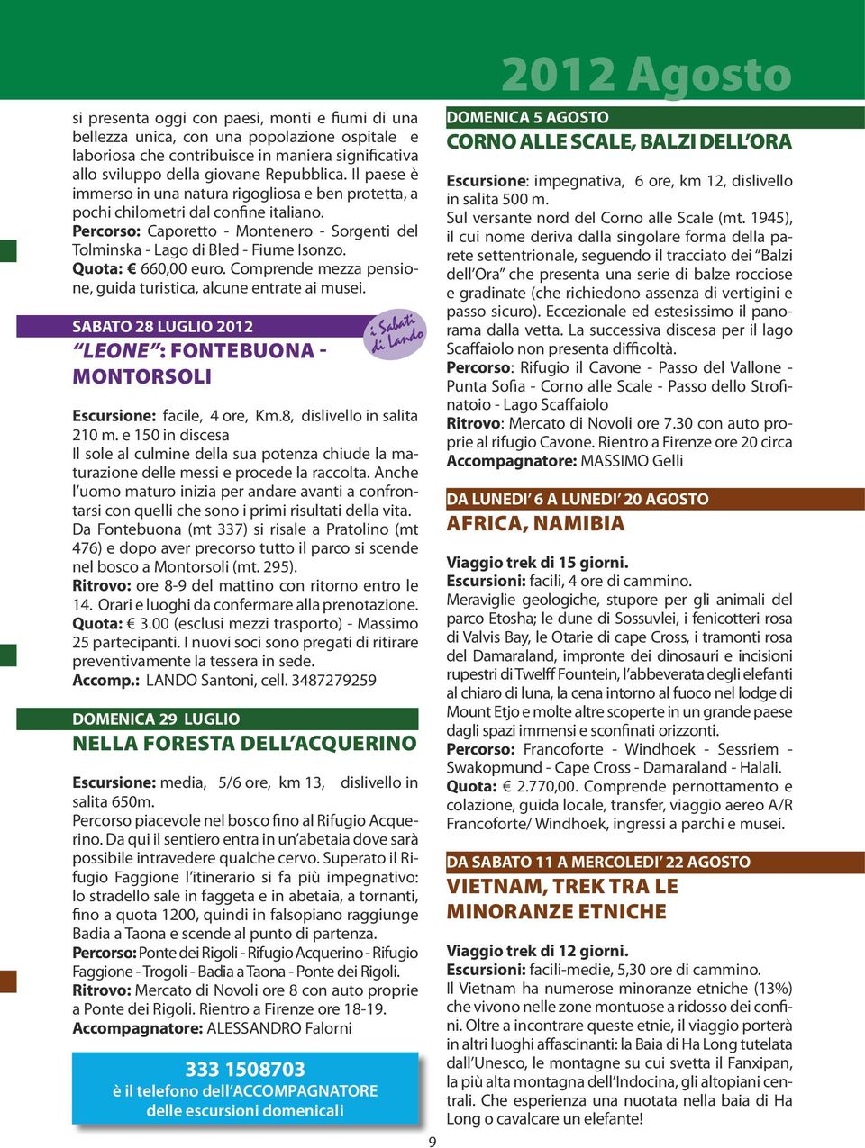 Quota: 660,00 euro. Comprende mezza pensione, guida turistica, alcune entrate ai musei. SABATO 28 LUGLIO 2012 LEONE : FONTEBUONA - MONTORSOLI Escursione: facile, 4 ore, Km.