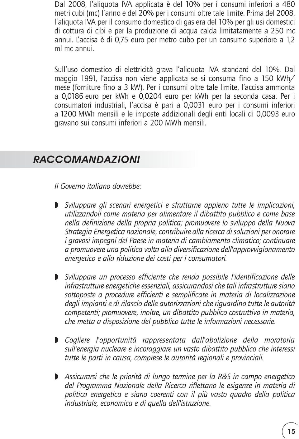 L accisa è di 0,75 euro per metro cubo per un consumo superiore a 1,2 ml mc annui. Sull uso domestico di elettricità grava l aliquota IVA standard del 10%.