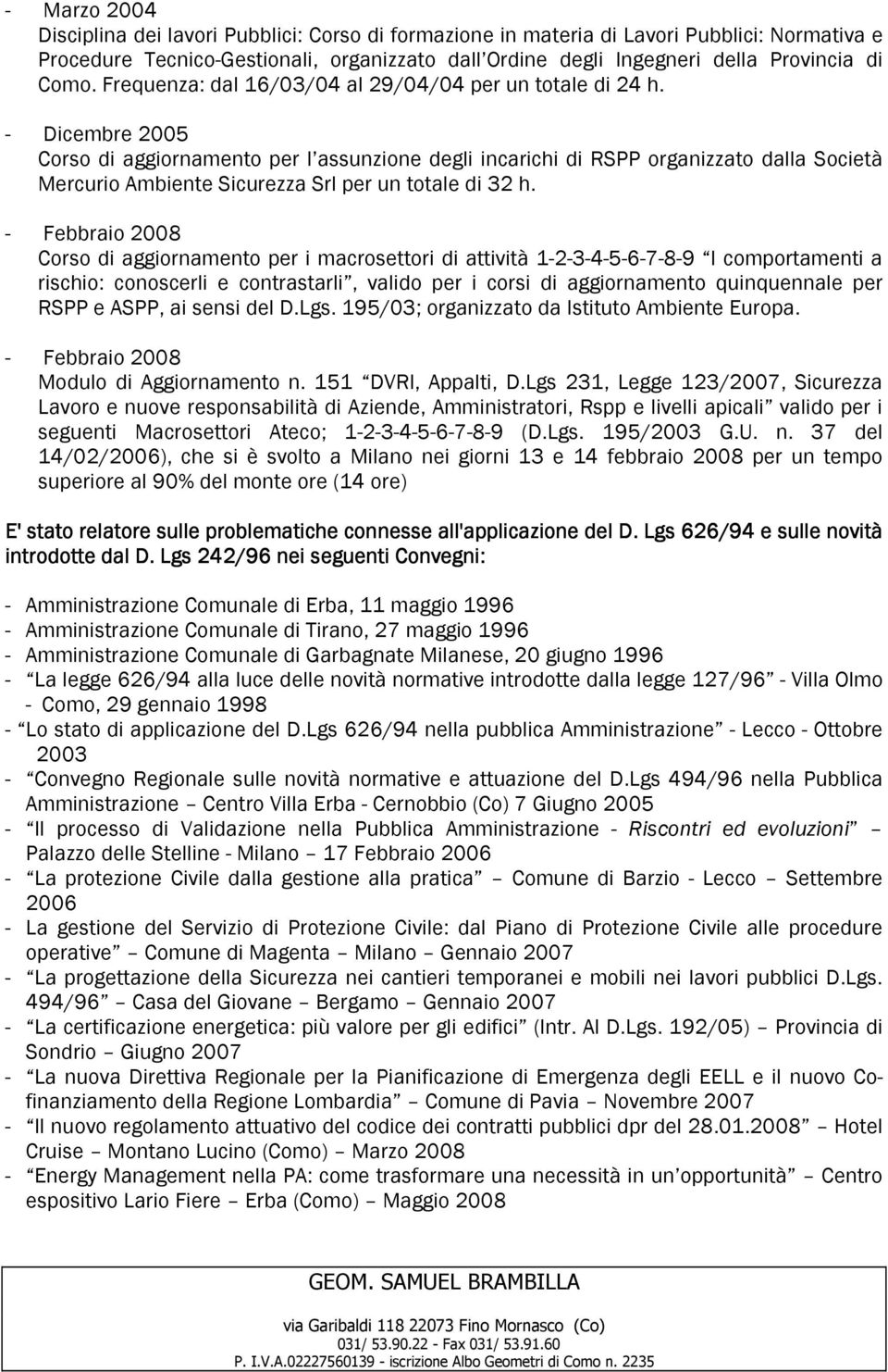 - Dicembre 2005 Corso di aggiornamento per l assunzione degli incarichi di RSPP organizzato dalla Società Mercurio Ambiente Sicurezza Srl per un totale di 32 h.