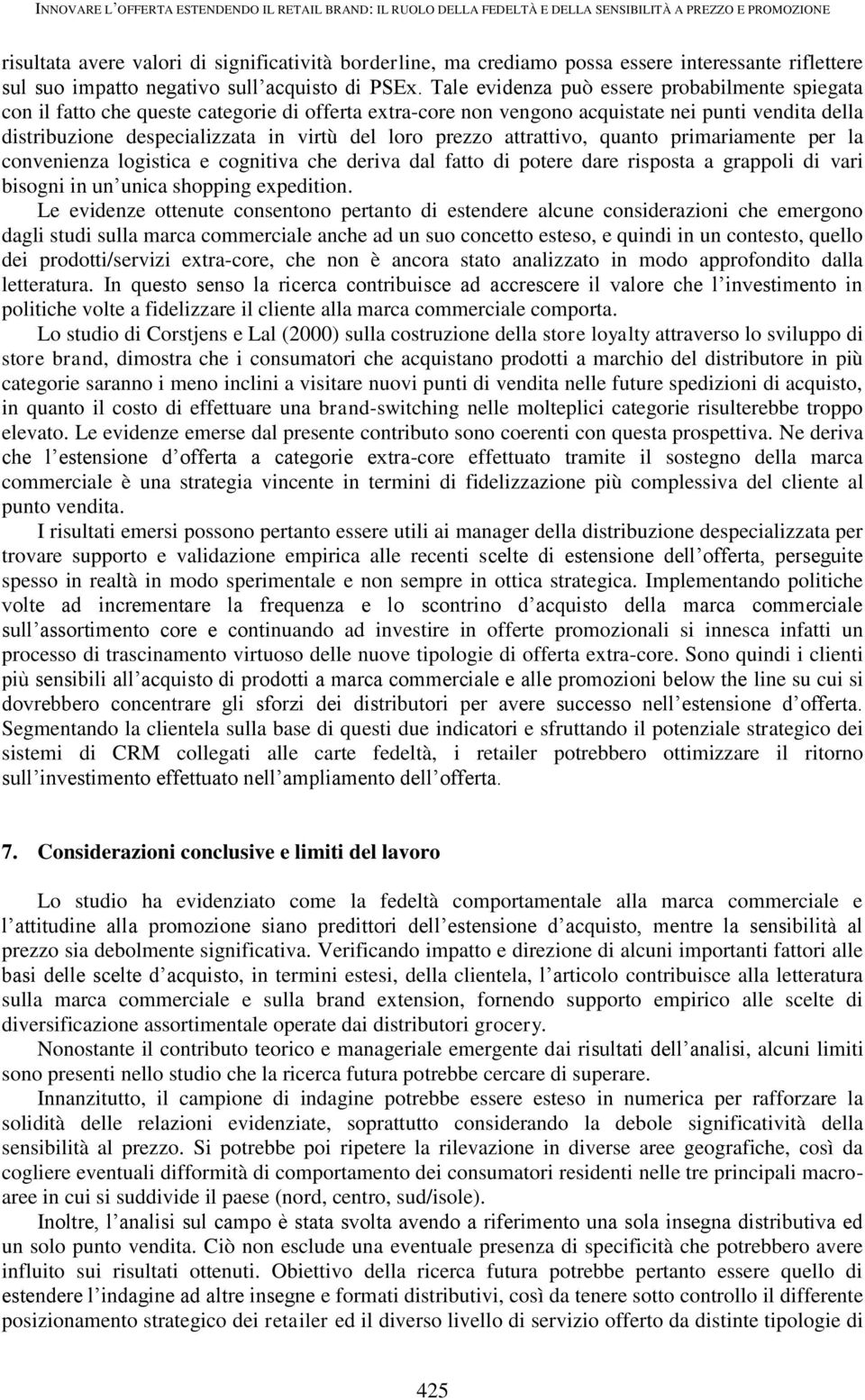 Tale evidenza può essere probabilmente spiegata con il fatto che queste categorie di offerta extra-core non vengono acquistate nei punti vendita della distribuzione despecializzata in virtù del loro