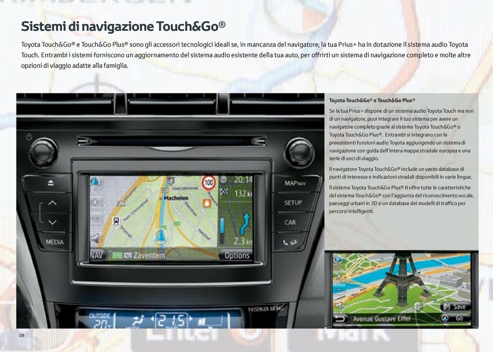 Toyota Touch&Go e Touch&Go Plus Se la tua Prius+ dispone di un sistema audio Toyota Touch ma non di un navigatore, puoi integrare il tuo sistema per avere un navigatore completo grazie al sistema