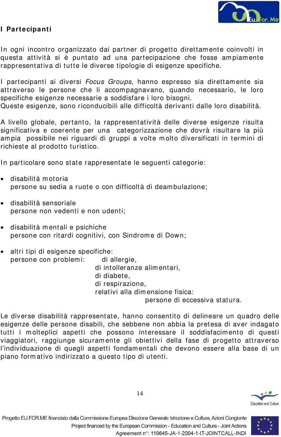 I partecipanti ai diversi Focus Groups, hanno espresso sia direttamente sia attraverso le persone che li accompagnavano, quando necessario, le loro specifiche esigenze necessarie a soddisfare i loro