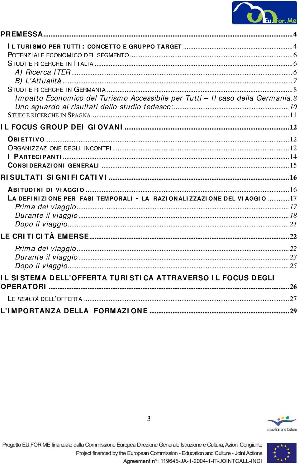 ..12 OBIETTIVO...12 ORGANIZZAZIONE DEGLI INCONTRI...12 I PARTECIPANTI...14 CONSIDERAZIONI GENERALI...15 RISULTATI SIGNIFICATIVI...16 ABITUDINI DI VIAGGIO.