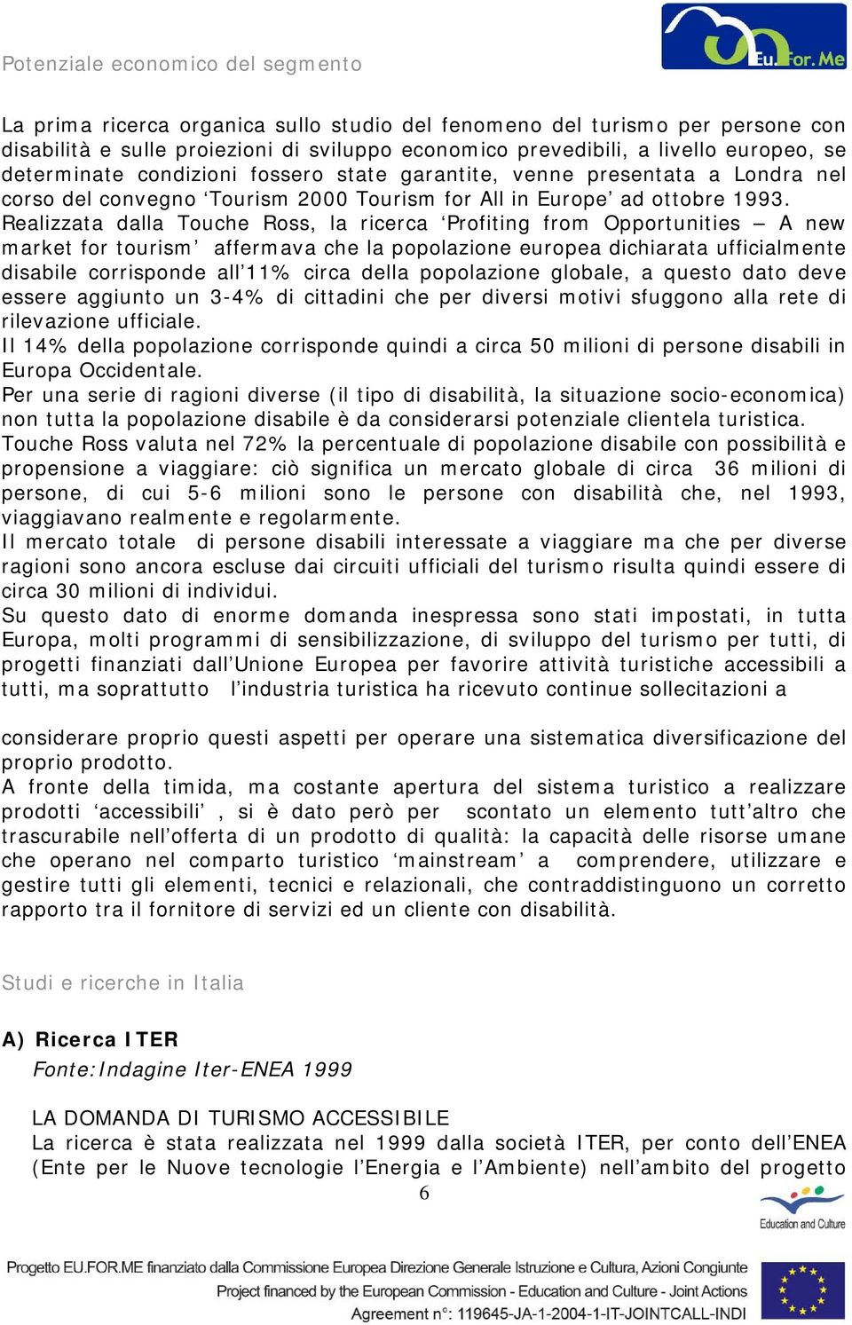 Realizzata dalla Touche Ross, la ricerca Profiting from Opportunities A new market for tourism affermava che la popolazione europea dichiarata ufficialmente disabile corrisponde all 11% circa della