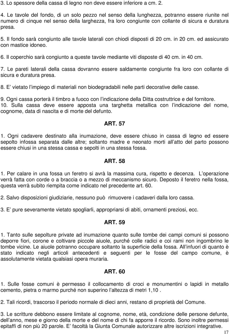 Il fondo sarà congiunto alle tavole laterali con chiodi disposti di 20 cm. in 20 cm. ed assicurato con mastice idoneo. 6. Il coperchio sarà congiunto a queste tavole mediante viti disposte di 40 cm.