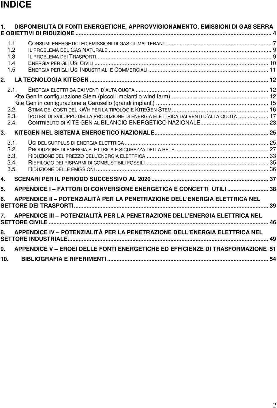 .. 12 Kite Gen in configurazione Stem (piccoli impianti o wind farm)... 12 Kite Gen in configurazione a Carosello (grandi impianti)... 15 2.2. STIMA DEI COSTI DEL KWH PER LA TIPOLOGIE KITEGEN STEM.