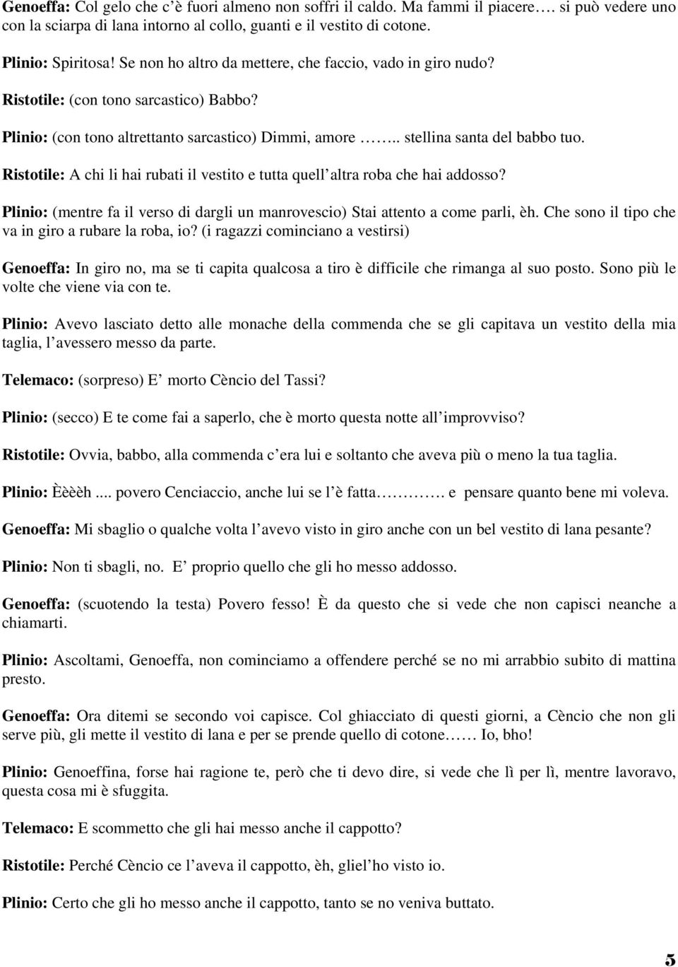 Ristotile: A chi li hai rubati il vestito e tutta quell altra roba che hai addosso? Plinio: (mentre fa il verso di dargli un manrovescio) Stai attento a come parli, èh.