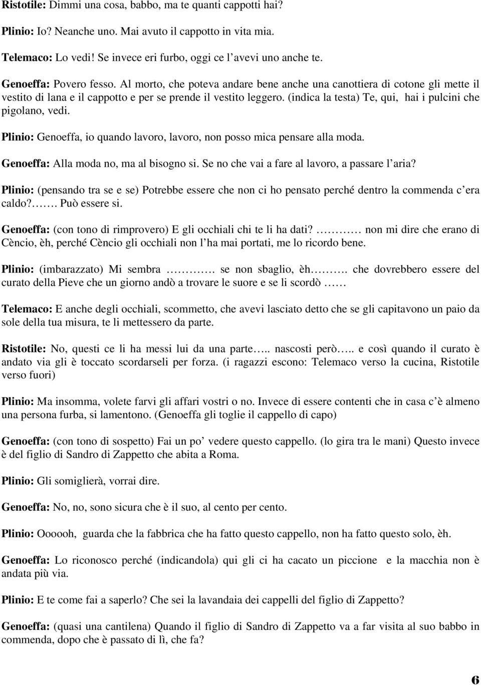 (indica la testa) Te, qui, hai i pulcini che pigolano, vedi. Plinio: Genoeffa, io quando lavoro, lavoro, non posso mica pensare alla moda. Genoeffa: Alla moda no, ma al bisogno si.