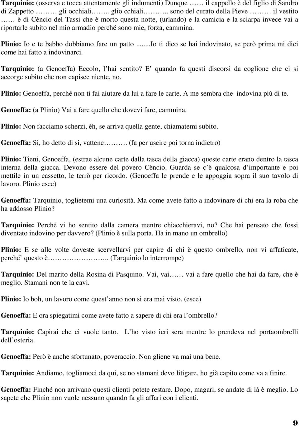 cammina. Plinio: Io e te babbo dobbiamo fare un patto...io ti dico se hai indovinato, se però prima mi dici come hai fatto a indovinarci. Tarquinio: (a Genoeffa) Eccolo, l hai sentito?