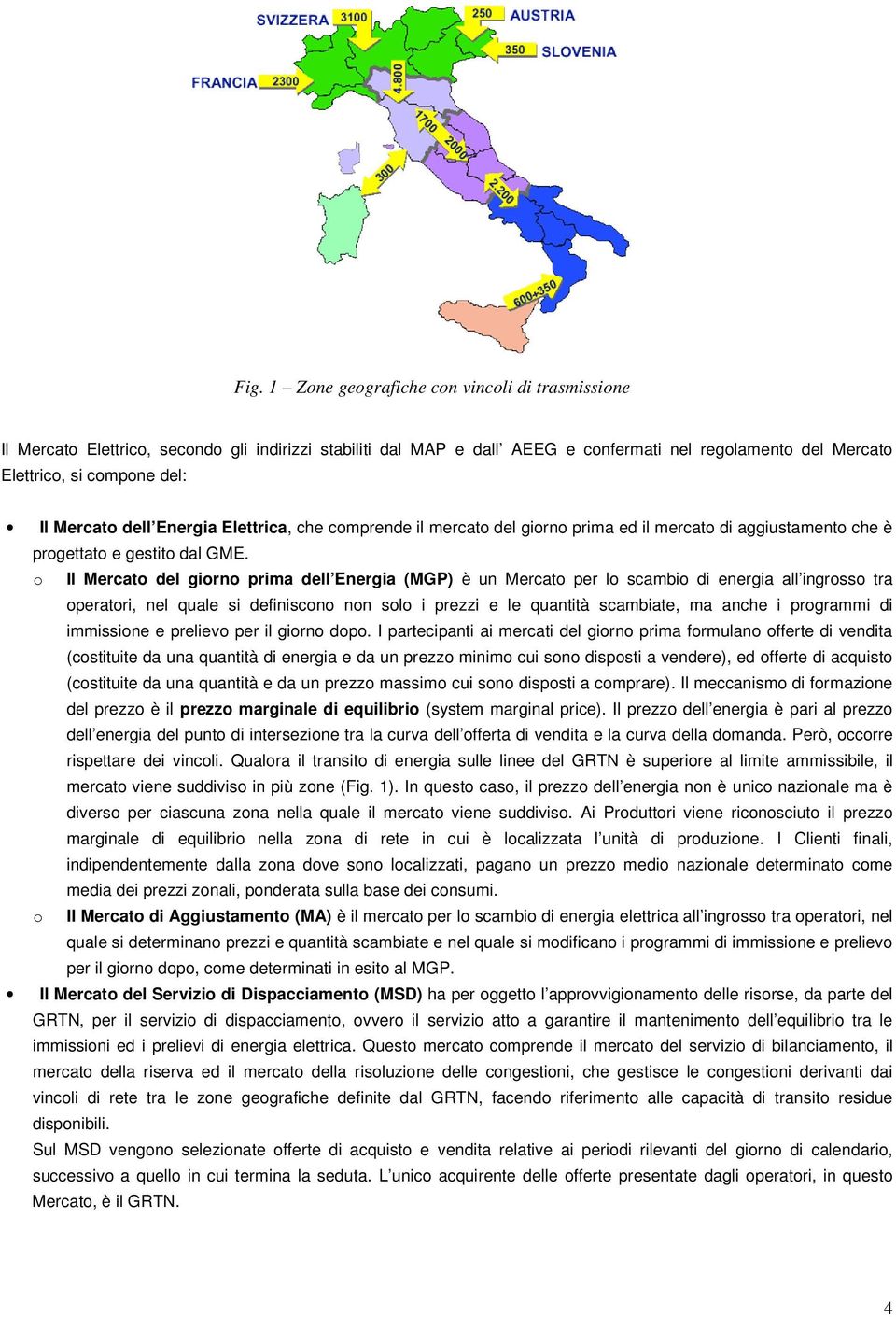 o Il Mercato del giorno prima dell Energia (MGP) è un Mercato per lo scambio di energia all ingrosso tra operatori, nel quale si definiscono non solo i prezzi e le quantità scambiate, ma anche i