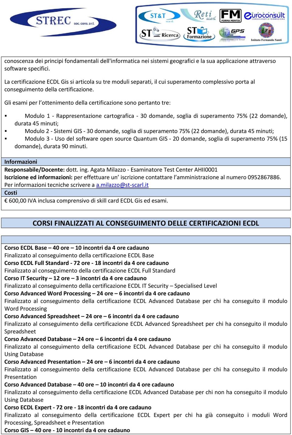 Gli esami per l ottenimento della certificazione sono pertanto tre: Modulo 1 Rappresentazione cartografica 30 domande, soglia di superamento 75% (22 domande), durata 45 minuti; Modulo 2 Sistemi GIS