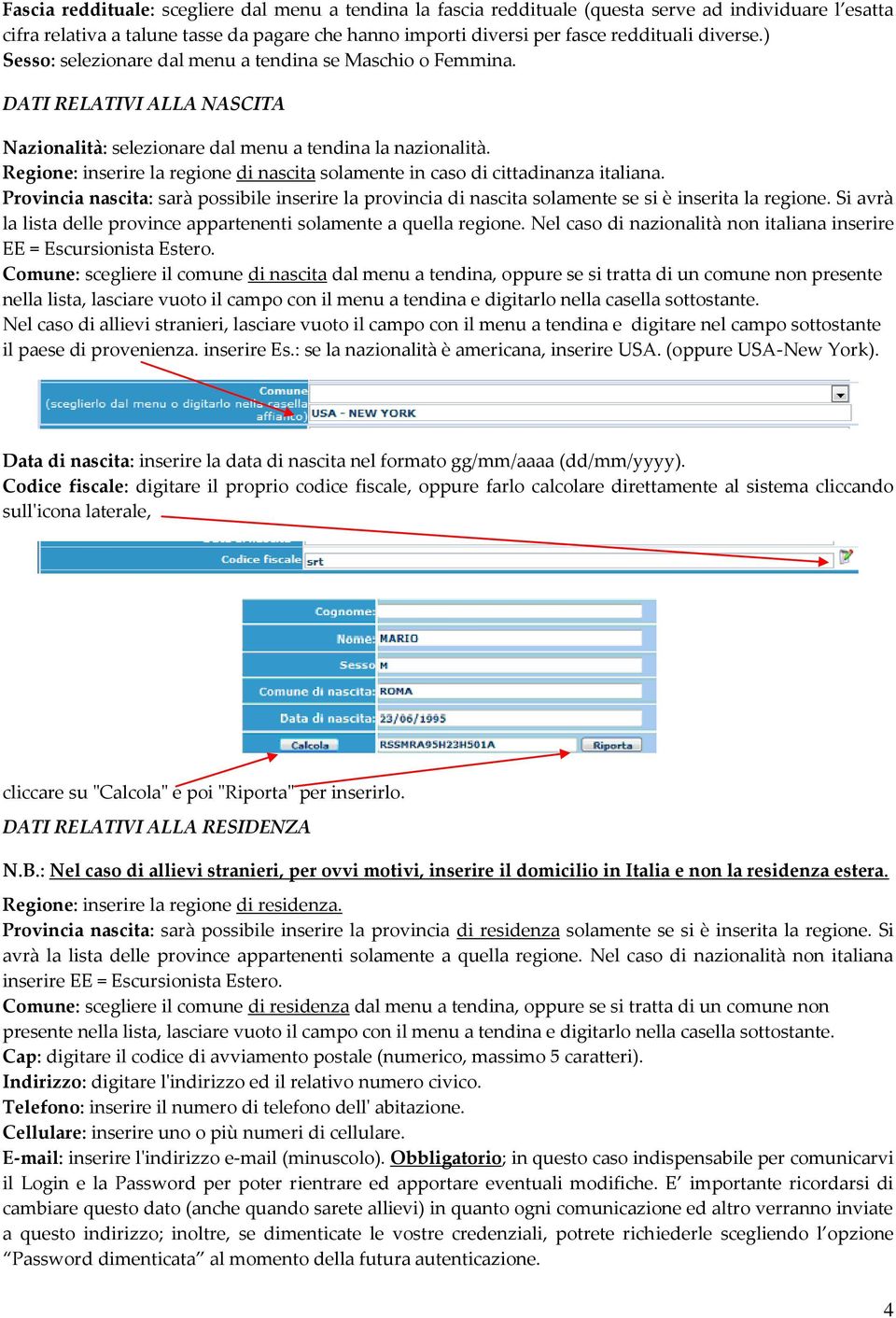 Regione: inserire la regione di nascita solamente in caso di cittadinanza italiana. Provincia nascita: sarà possibile inserire la provincia di nascita solamente se si è inserita la regione.