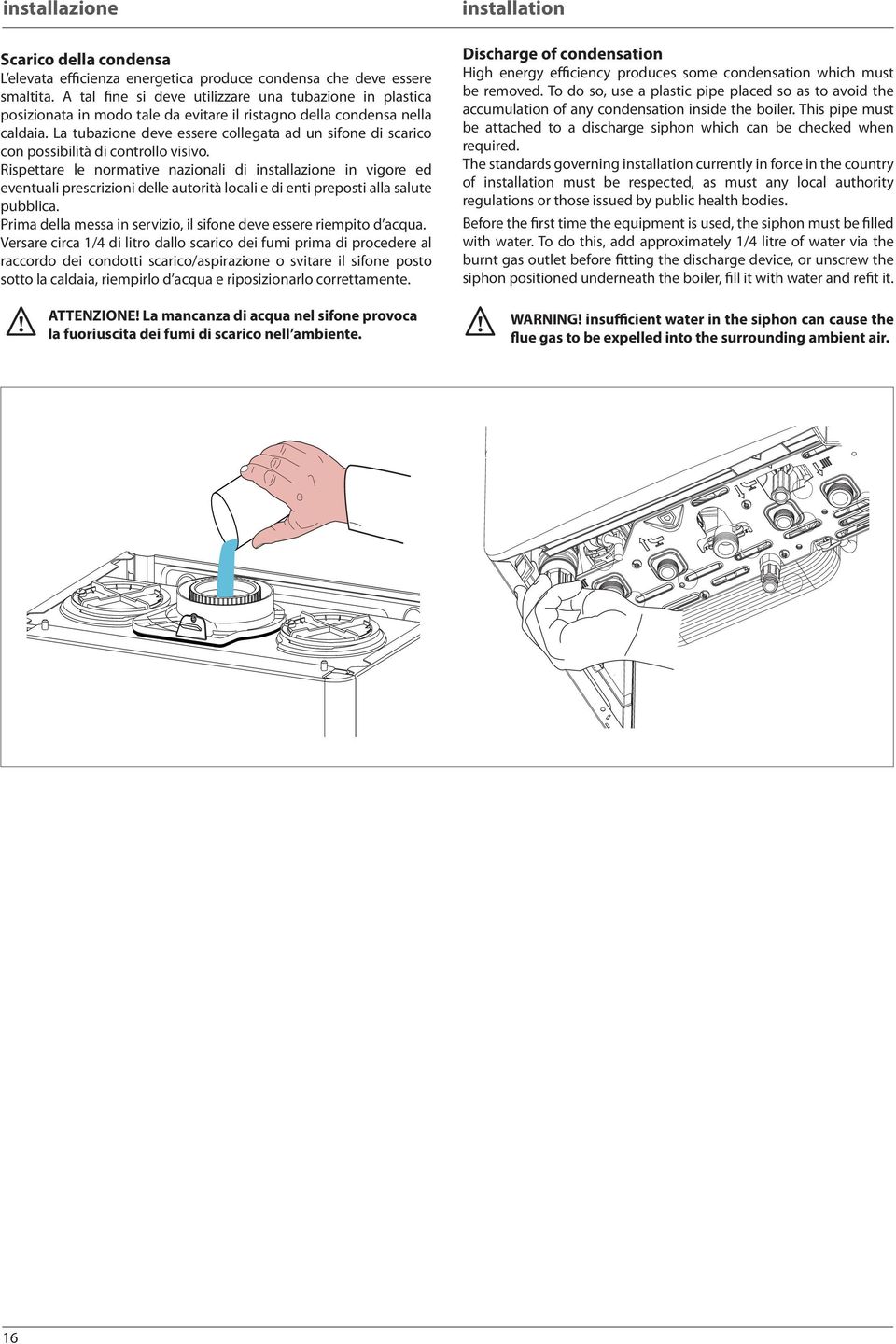 La tubazione deve essere collegata ad un sifone di scarico con possibilità di controllo visivo.