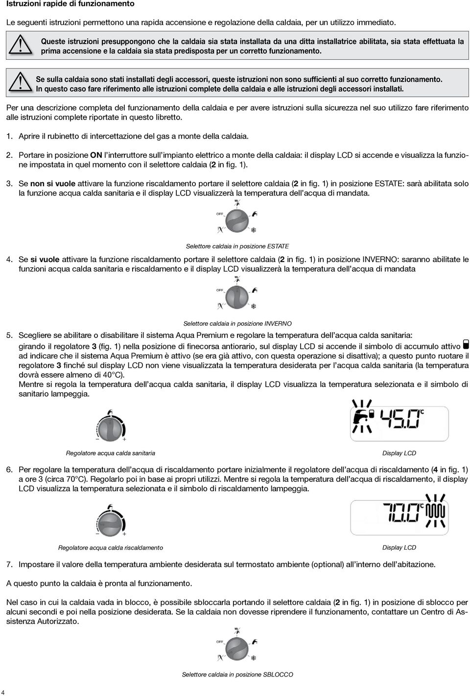 funzionamento. Se sulla caldaia sono stati installati degli accessori, queste istruzioni non sono sufficienti al suo corretto funzionamento.