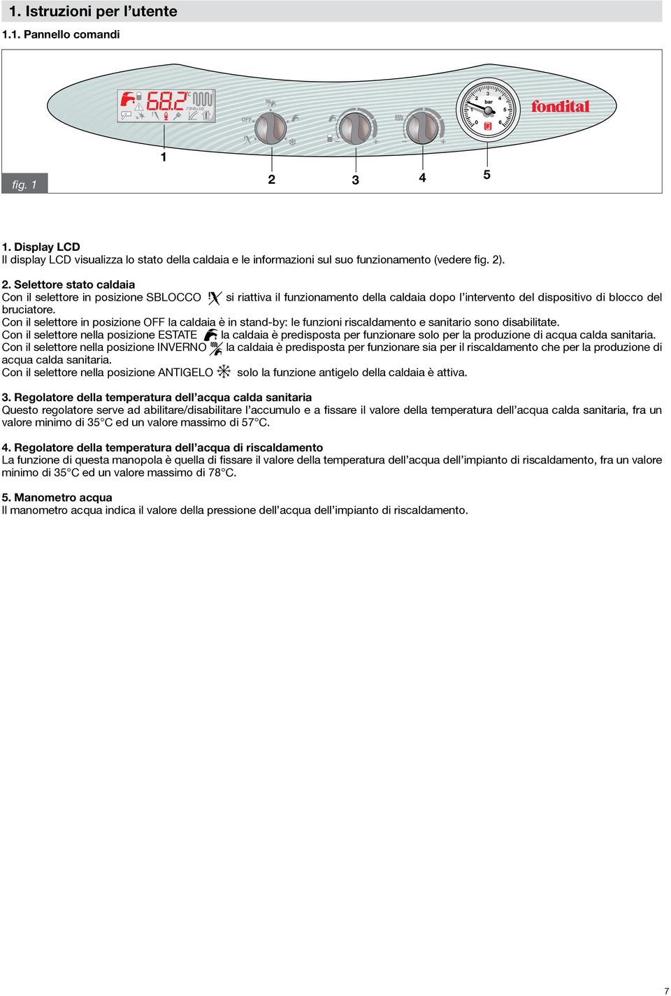 . 2. Selettore stato caldaia Con il selettore in posizione SBLOCCO si riattiva il funzionamento della caldaia dopo l intervento del dispositivo di blocco del bruciatore.