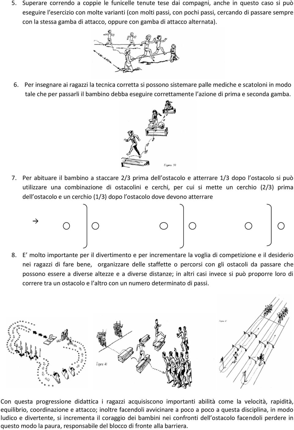 Per insegnare ai ragazzi la tecnica corretta si possono sistemare palle mediche e scatoloni in modo tale che per passarli il bambino debba eseguire correttamente l azione di prima e seconda gamba. 7.