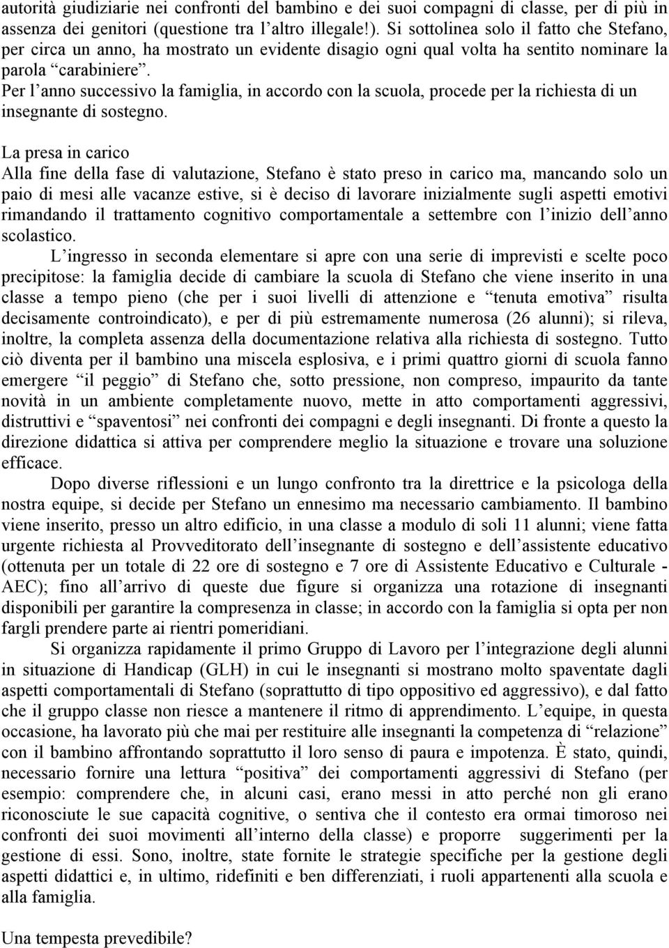 Per l anno successivo la famiglia, in accordo con la scuola, procede per la richiesta di un insegnante di sostegno.